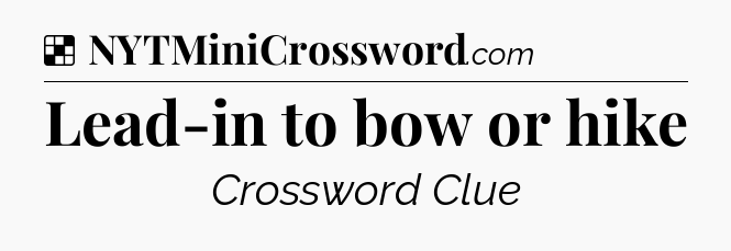 Solution: Lead-in to bow or hike - NYT Crossword