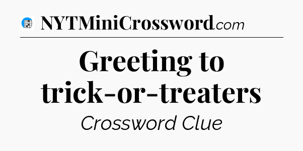 Greeting to trick-or-treaters Crossword Clue