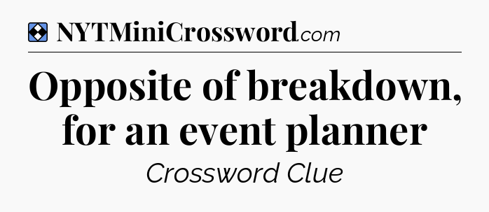 Solution: Opposite of breakdown, for an event planner - NYT Mini Crossword