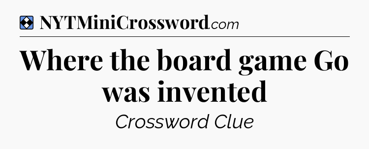 Solution: Where the board game Go was invented - NYT Mini Crossword