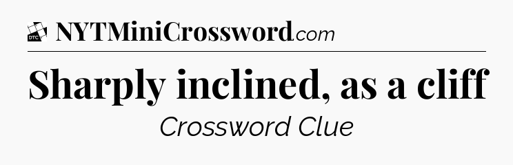 Sharply inclined, as a cliff - Daily Themed Classic Crossword