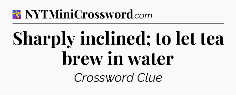 Sharply inclined; to let tea brew in water Codycross