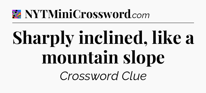 Sharply inclined, like a mountain slope Crossword Clue