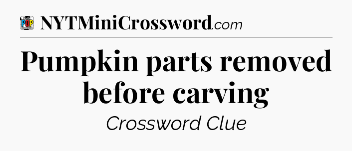 Pumpkin parts removed before carving Crossword Clue