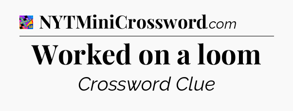 Worked on a loom Crossword Clue