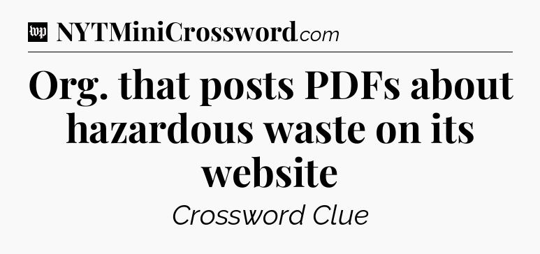 Org. that posts PDFs about hazardous waste on its website Crossword Clue
