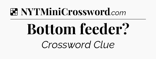 Solution: Bottom feeder - NYT Crossword