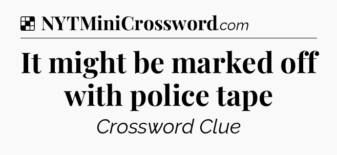Solution: It might be marked off with police tape - NYT Crossword
