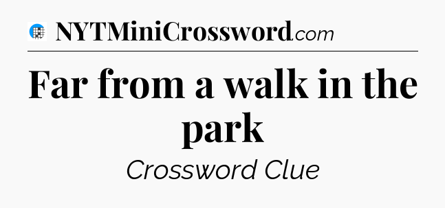 Far from a walk in the park Crossword Clue