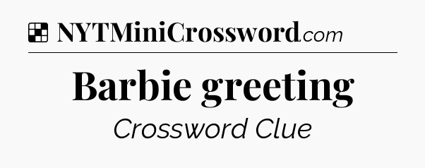 Solution: Barbie greeting - NYT Crossword