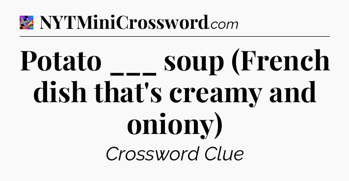Potato ___ soup (French dish that's creamy and oniony) Crossword Clue