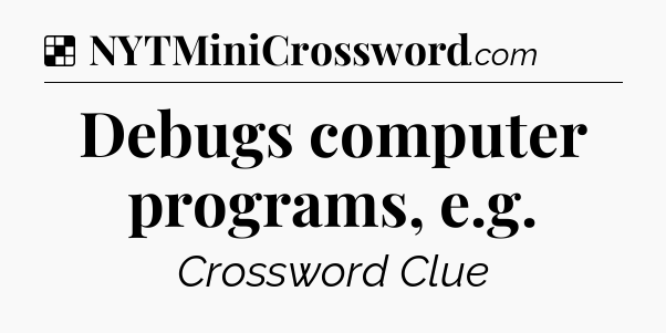 Solution: Debugs computer programs, e.g - NYT Crossword