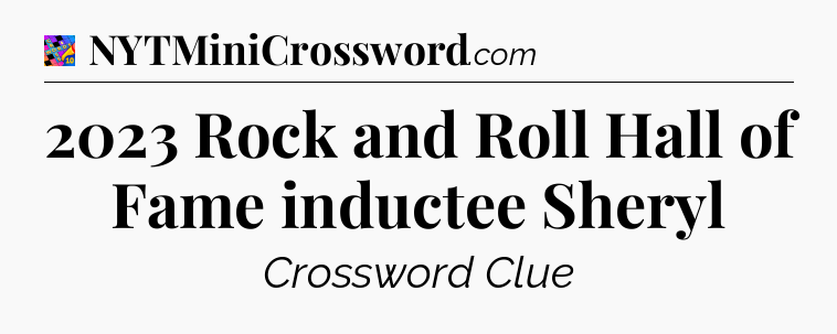 2023 Rock and Roll Hall of Fame inductee Sheryl Crossword Clue
