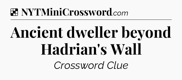 Solution: Ancient dweller beyond Hadrian's Wall - NYT Crossword