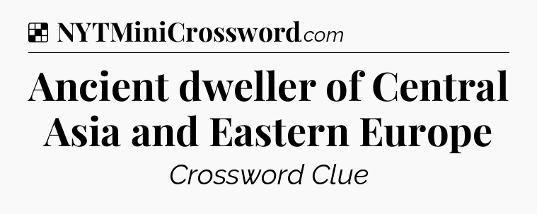 Solution: Ancient dweller of Central Asia and Eastern Europe - NYT Crossword