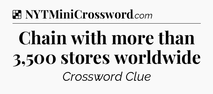 Solution: Chain with more than 3,500 stores worldwide - NYT Crossword