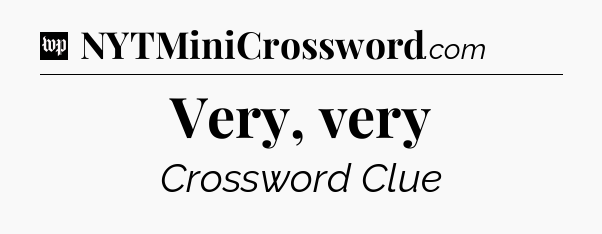 Very, very Crossword Clue