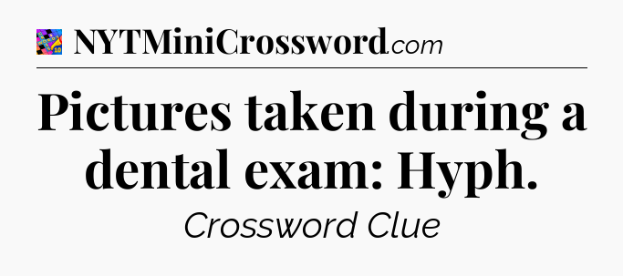 Pictures taken during a dental exam: Hyph Crossword Clue