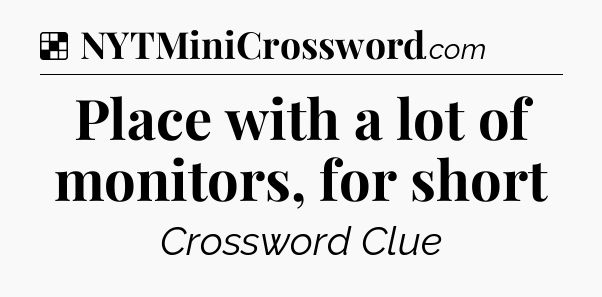 Solution: Place with a lot of monitors, for short - NYT Crossword