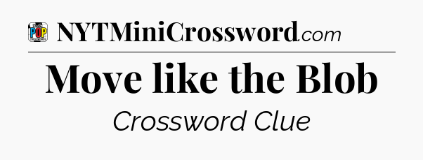 Move like the Blob Crossword Clue