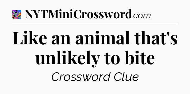 Like an animal that's unlikely to bite Crossword Clue