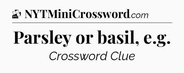 Parsley or basil, e.g - Daily Themed Classic Crossword