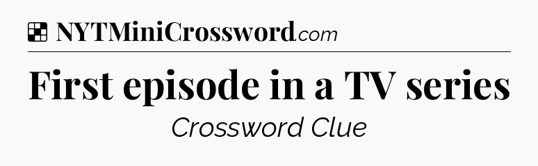 Solution: First episode in a TV series - NYT Crossword