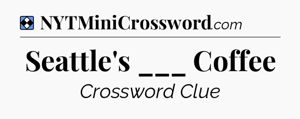 Solution: Seattle's ___ Coffee - NYT Mini Crossword