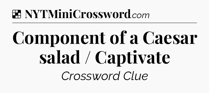 Solution: Component of a Caesar salad / Captivate - NYT Crossword