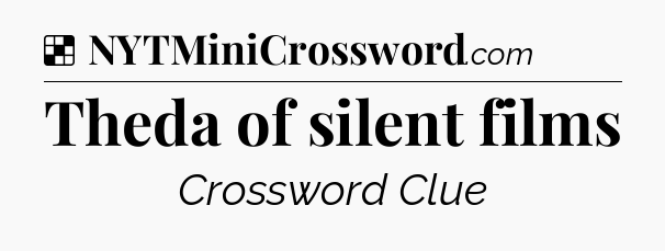 Solution: Theda of silent films - NYT Crossword