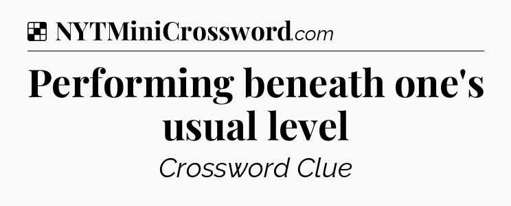 Solution: Performing beneath one's usual level - NYT Crossword