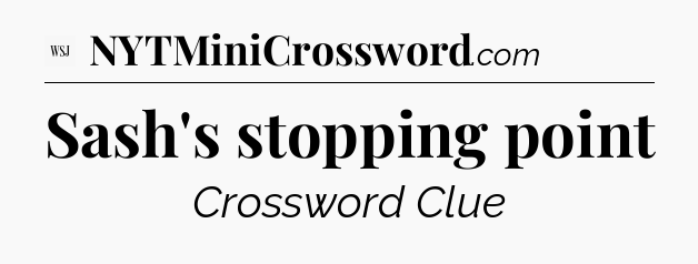 Sash's stopping point - WSJ Crossword