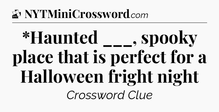 *Haunted ___, spooky place that is perfect for a Halloween fright night - Daily Themed Classic Crossword