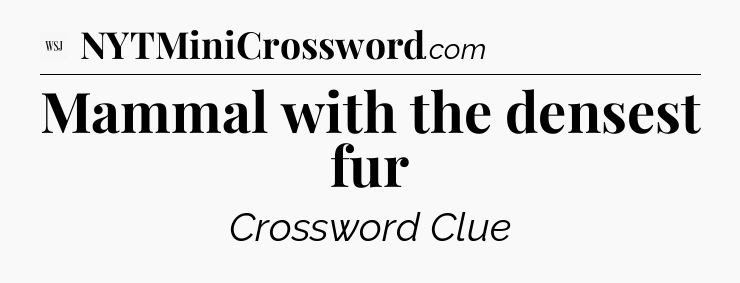 Mammal with the densest fur - WSJ Crossword