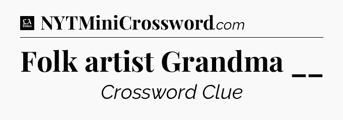 Folk artist Grandma __ - LA Times Crossword