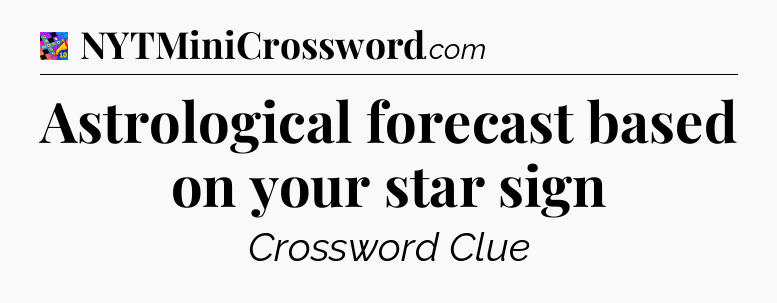 Astrological forecast based on your star sign Crossword Clue