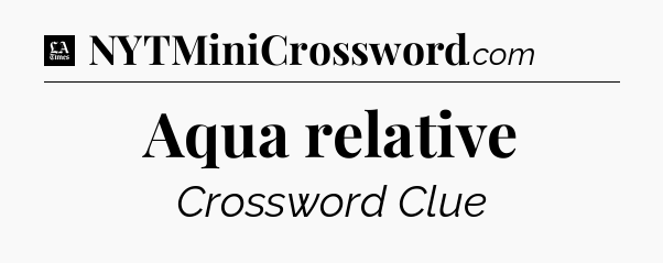 Aqua relative - LA Times Crossword