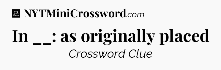 In __: as originally placed - LA Times Crossword