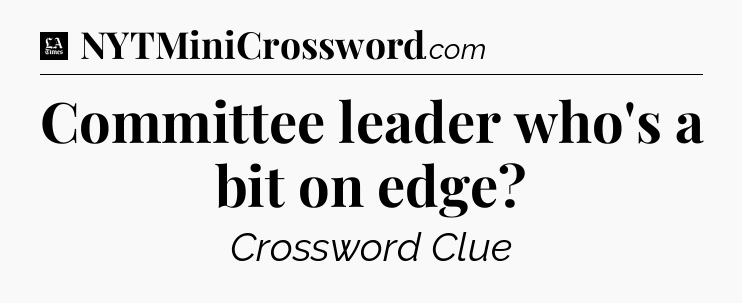 Committee leader who's a bit on edge - LA Times Crossword
