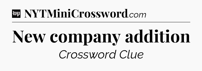 New company addition Crossword Clue