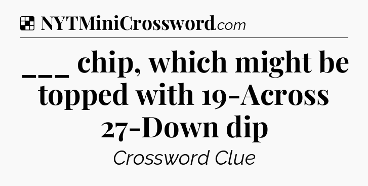 Solution: ___ chip, which might be topped with 19-Across 27-Down dip - NYT Crossword