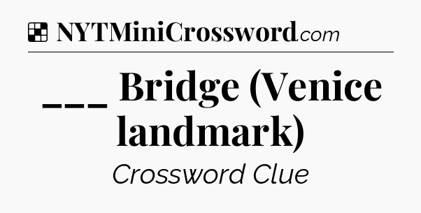 Solution: ___ Bridge (Venice landmark) - NYT Crossword