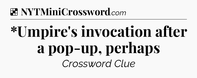 Solution: *Umpire's invocation after a pop-up, perhaps - NYT Crossword