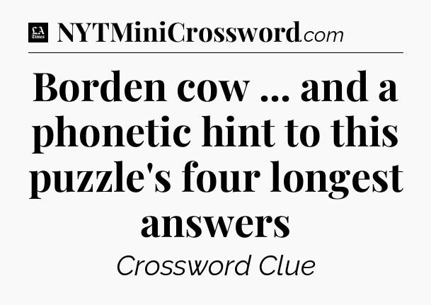 Borden cow ... and a phonetic hint to this puzzle's four longest answers - LA Times Crossword