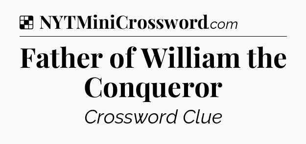 Solution: Father of William the Conqueror - NYT Crossword
