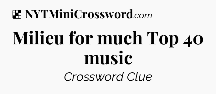 Solution: Milieu for much Top 40 music - NYT Crossword