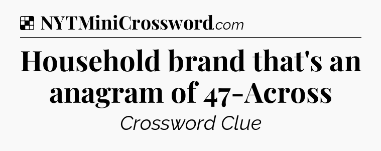 Solution: Household brand that's an anagram of 47-Across - NYT Crossword