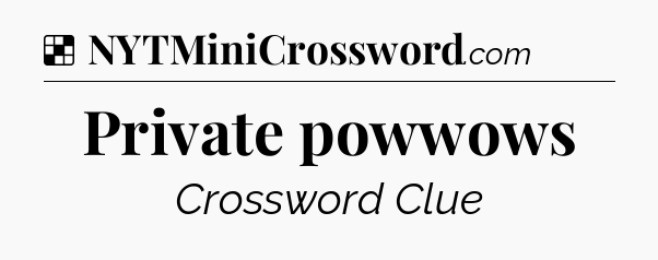 Solution: Private powwows - NYT Crossword
