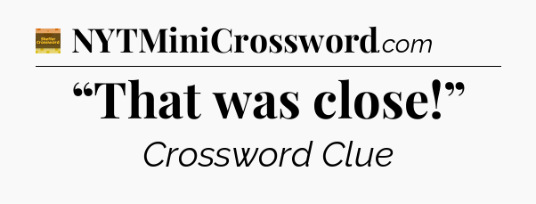 “That was close!” - Eugene Sheffer Crossword