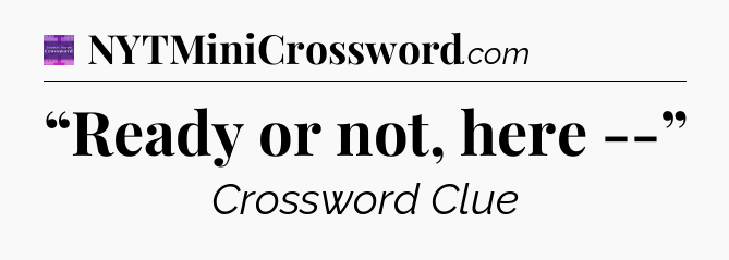 “Ready or not, here --” - Thomas Joseph Crossword